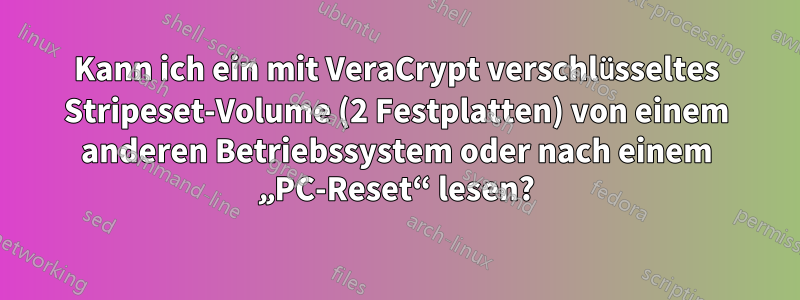 Kann ich ein mit VeraCrypt verschlüsseltes Stripeset-Volume (2 Festplatten) von einem anderen Betriebssystem oder nach einem „PC-Reset“ lesen?