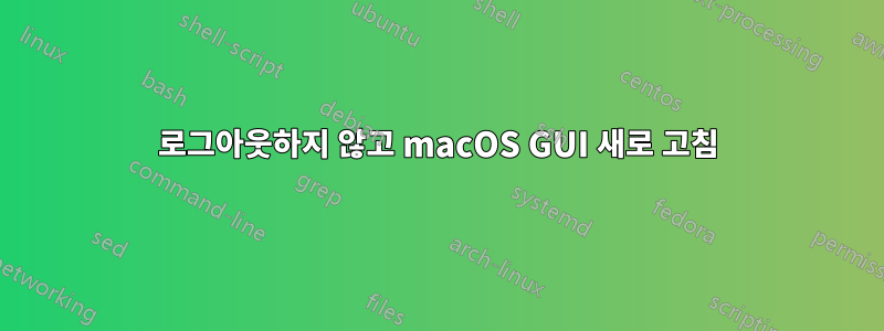 로그아웃하지 않고 macOS GUI 새로 고침