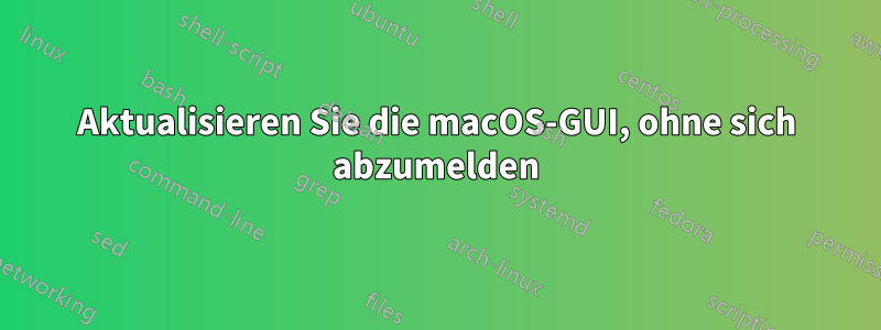 Aktualisieren Sie die macOS-GUI, ohne sich abzumelden