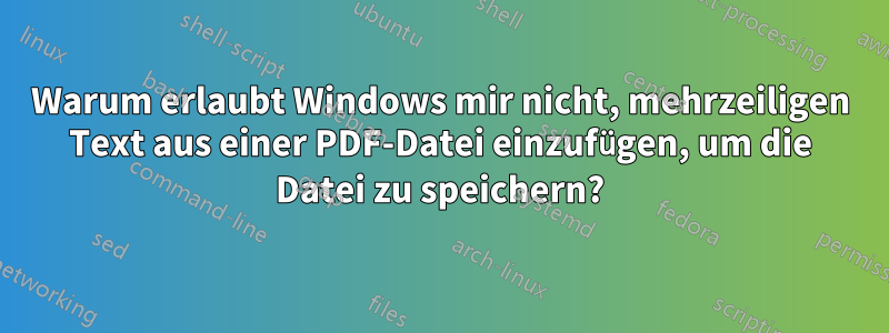 Warum erlaubt Windows mir nicht, mehrzeiligen Text aus einer PDF-Datei einzufügen, um die Datei zu speichern?