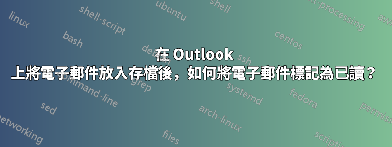 在 Outlook 上將電子郵件放入存檔後，如何將電子郵件標記為已讀？