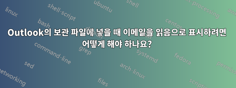 Outlook의 보관 파일에 넣을 때 이메일을 읽음으로 표시하려면 어떻게 해야 하나요?