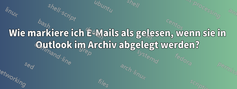 Wie markiere ich E-Mails als gelesen, wenn sie in Outlook im Archiv abgelegt werden?