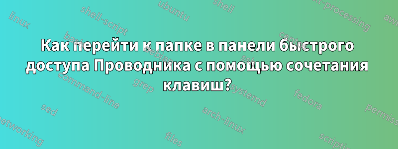 Как перейти к папке в панели быстрого доступа Проводника с помощью сочетания клавиш?