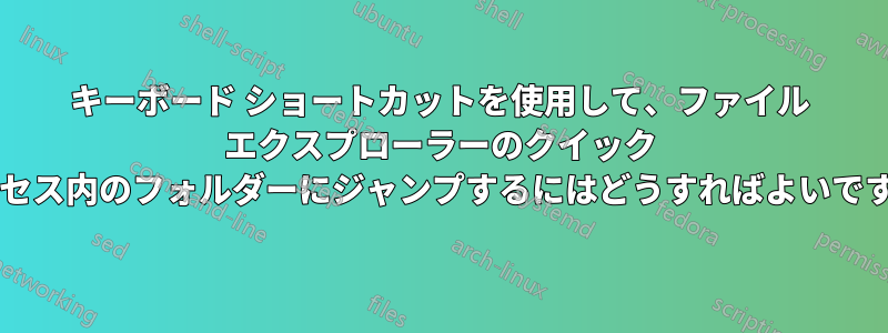 キーボード ショートカットを使用して、ファイル エクスプローラーのクイック アクセス内のフォルダーにジャンプするにはどうすればよいですか?