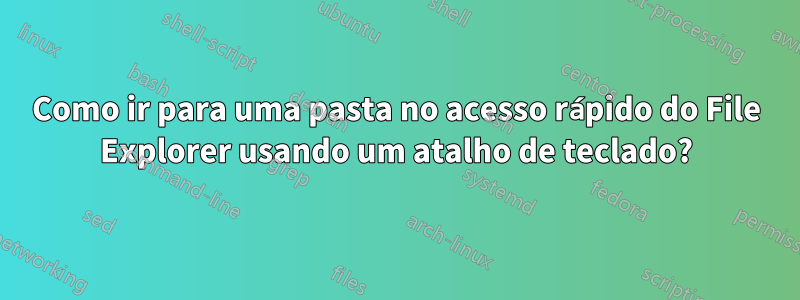 Como ir para uma pasta no acesso rápido do File Explorer usando um atalho de teclado?