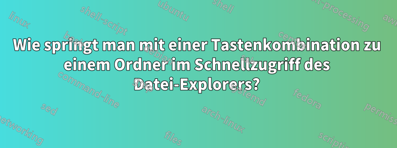 Wie springt man mit einer Tastenkombination zu einem Ordner im Schnellzugriff des Datei-Explorers?