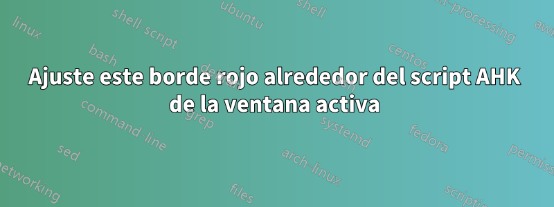 Ajuste este borde rojo alrededor del script AHK de la ventana activa