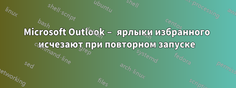 Microsoft Outlook – ярлыки избранного исчезают при повторном запуске