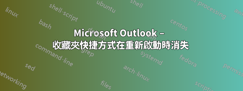 Microsoft Outlook – 收藏夾快捷方式在重新啟動時消失