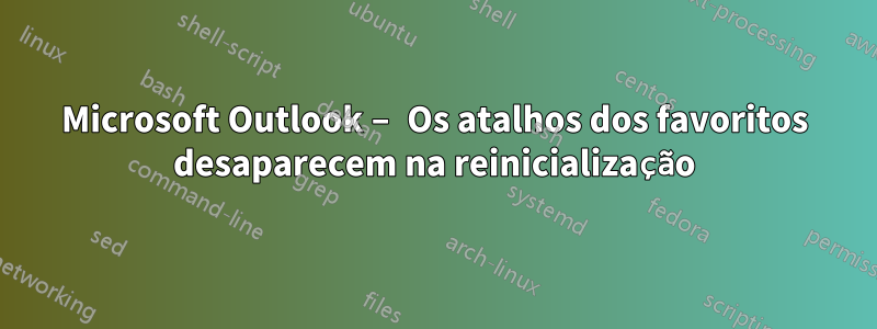 Microsoft Outlook – Os atalhos dos favoritos desaparecem na reinicialização