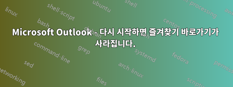 Microsoft Outlook - 다시 시작하면 즐겨찾기 바로가기가 사라집니다.