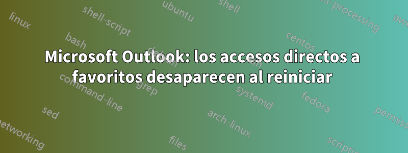 Microsoft Outlook: los accesos directos a favoritos desaparecen al reiniciar