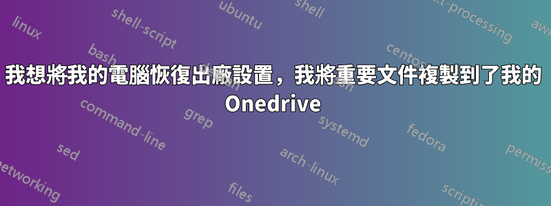 我想將我的電腦恢復出廠設置，我將重要文件複製到了我的 Onedrive