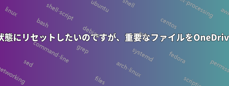 PCを工場出荷時の状態にリセットしたいのですが、重要なファイルをOneDriveにコピーしました