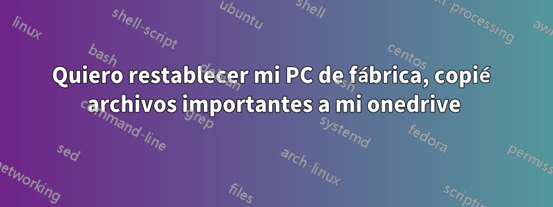 Quiero restablecer mi PC de fábrica, copié archivos importantes a mi onedrive