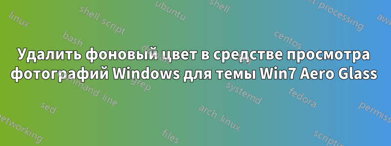 Удалить фоновый цвет в средстве просмотра фотографий Windows для темы Win7 Aero Glass