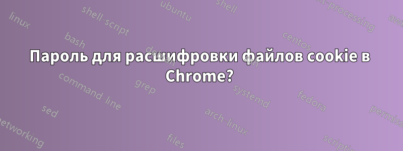 Пароль для расшифровки файлов cookie в Chrome?