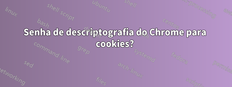 Senha de descriptografia do Chrome para cookies?