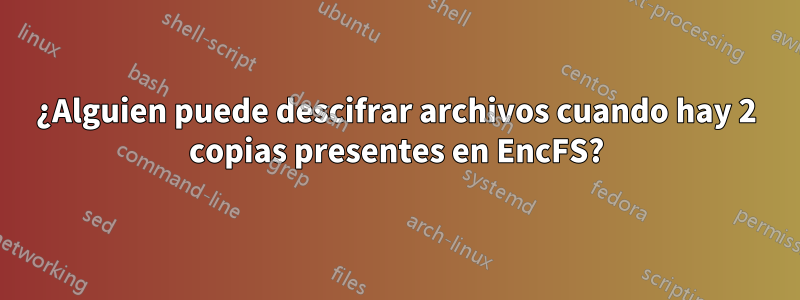 ¿Alguien puede descifrar archivos cuando hay 2 copias presentes en EncFS?