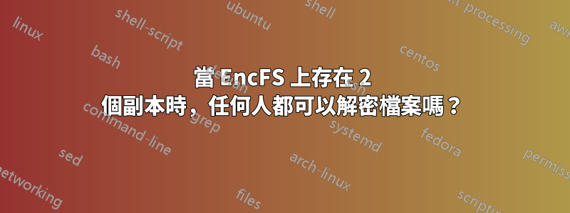 當 EncFS 上存在 2 個副本時，任何人都可以解密檔案嗎？