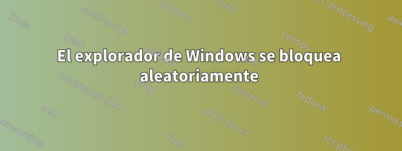 El explorador de Windows se bloquea aleatoriamente