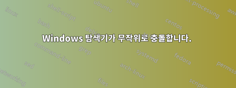 Windows 탐색기가 무작위로 충돌합니다.