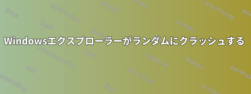 Windowsエクスプローラーがランダムにクラッシュする