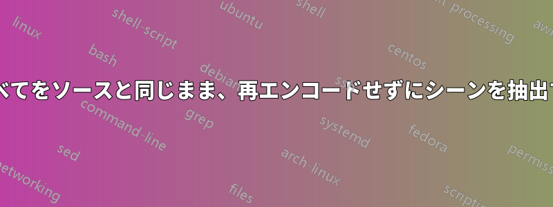 ハンドブレーキを使用して、すべてをソースと同じまま、再エンコードせずにシーンを抽出するにはどうすればよいですか?