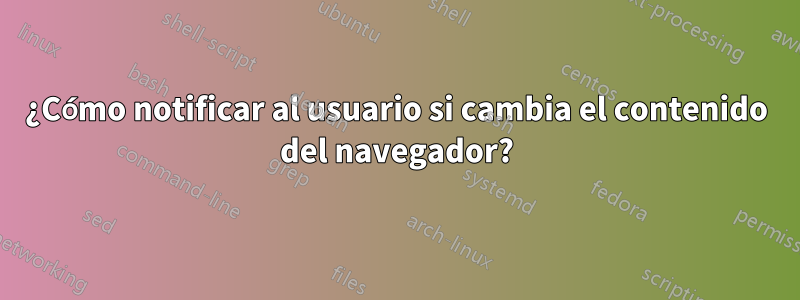 ¿Cómo notificar al usuario si cambia el contenido del navegador?