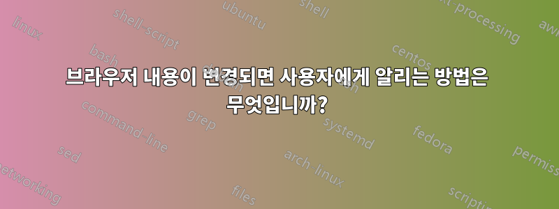 브라우저 내용이 변경되면 사용자에게 알리는 방법은 무엇입니까?