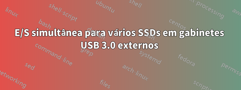 E/S simultânea para vários SSDs em gabinetes USB 3.0 externos