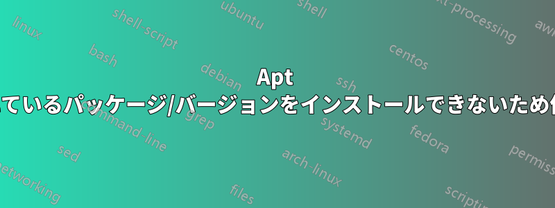 Apt は、すでにインストールされているパッケージ/バージョンをインストールできないため停止していると表示します。