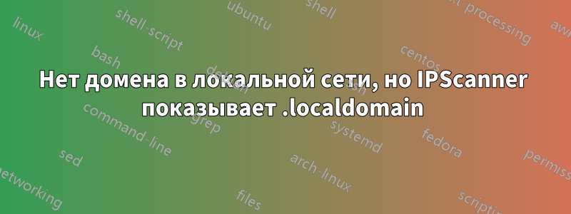 Нет домена в локальной сети, но IPScanner показывает .localdomain