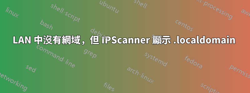 LAN 中沒有網域，但 IPScanner 顯示 .localdomain