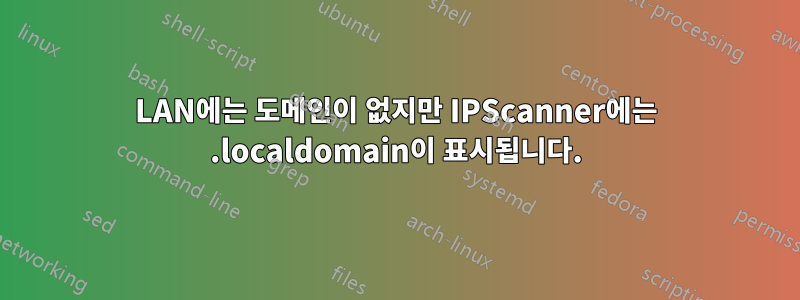 LAN에는 도메인이 없지만 IPScanner에는 .localdomain이 표시됩니다.