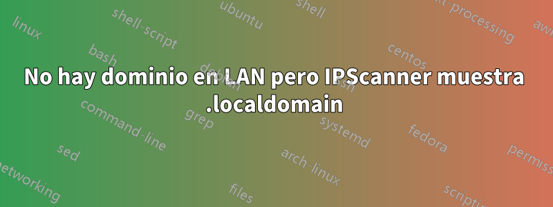 No hay dominio en LAN pero IPScanner muestra .localdomain