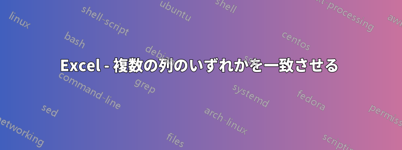 Excel - 複数の列のいずれかを一致させる