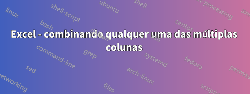 Excel - combinando qualquer uma das múltiplas colunas