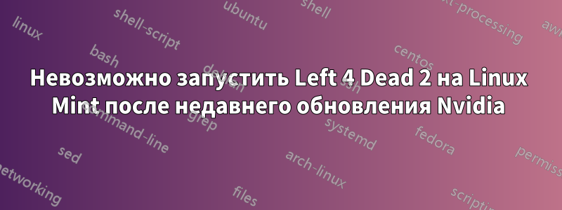 Невозможно запустить Left 4 Dead 2 на Linux Mint после недавнего обновления Nvidia