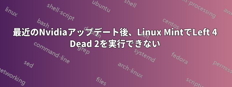 最近のNvidiaアップデート後、Linux MintでLeft 4 Dead 2を実行できない