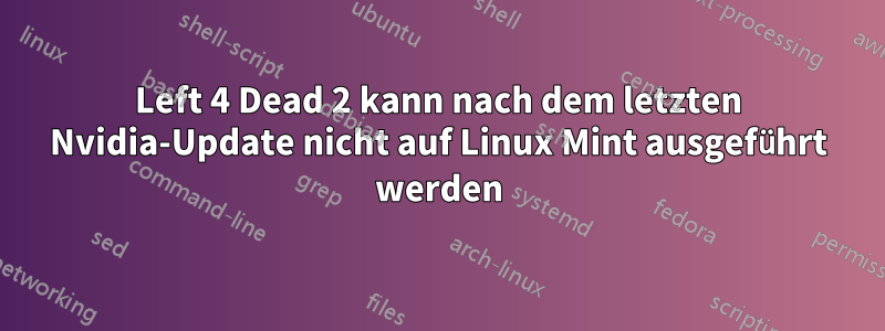 Left 4 Dead 2 kann nach dem letzten Nvidia-Update nicht auf Linux Mint ausgeführt werden