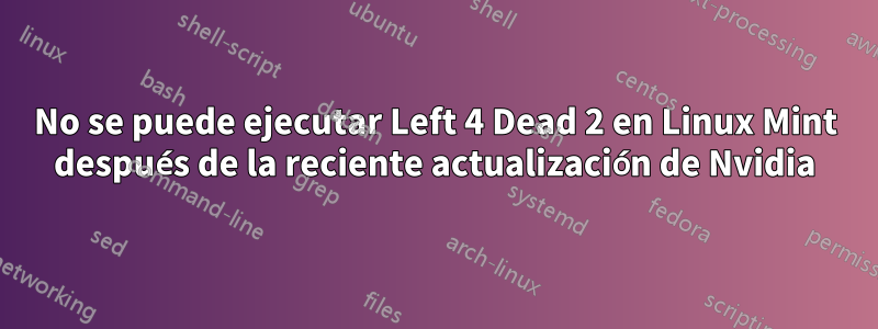 No se puede ejecutar Left 4 Dead 2 en Linux Mint después de la reciente actualización de Nvidia