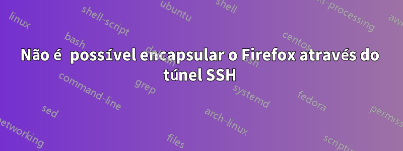 Não é possível encapsular o Firefox através do túnel SSH