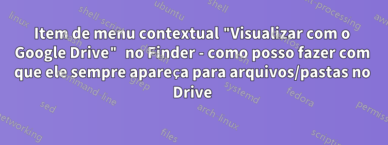 Item de menu contextual "Visualizar com o Google Drive" no Finder - como posso fazer com que ele sempre apareça para arquivos/pastas no Drive