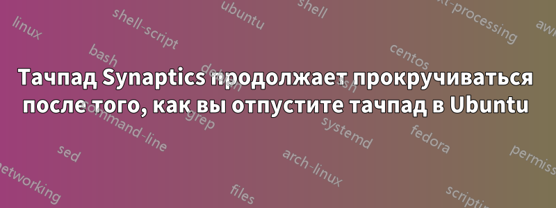 Тачпад Synaptics продолжает прокручиваться после того, как вы отпустите тачпад в Ubuntu