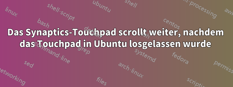 Das Synaptics-Touchpad scrollt weiter, nachdem das Touchpad in Ubuntu losgelassen wurde