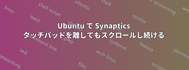 Ubuntu で Synaptics タッチパッドを離してもスクロールし続ける