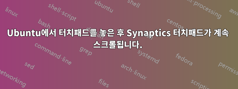 Ubuntu에서 터치패드를 놓은 후 Synaptics 터치패드가 계속 스크롤됩니다.