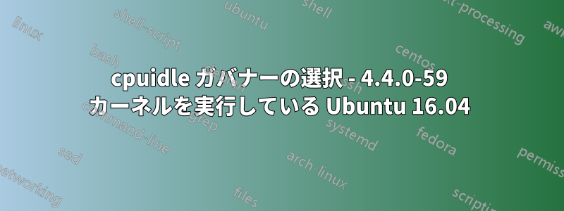 cpuidle ガバナーの選択 - 4.4.0-59 カーネルを実行している Ubuntu 16.04